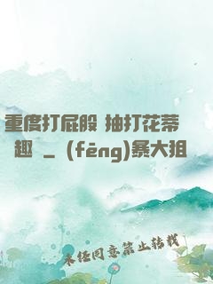 重度打屁股 抽打花蒂筆趣閣